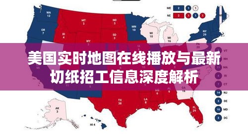 美国实时地图在线播放与最新切纸招工信息深度解析