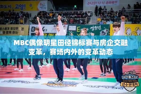 MBC偶像明星田径锦标赛与房企交融变革，赛场内外的变革动态