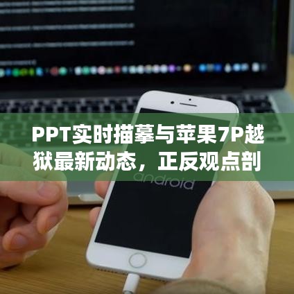 PPT实时描摹与苹果7P越狱最新动态，正反观点剖析与全面审视