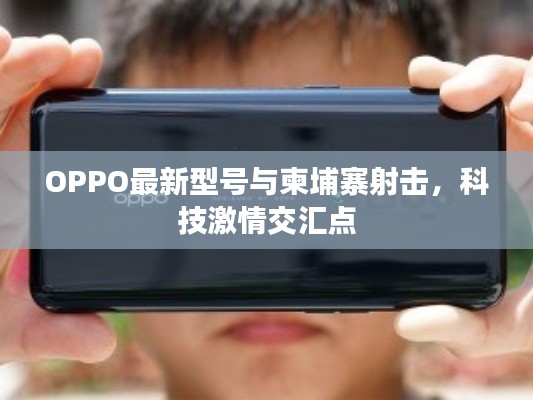 OPPO最新型号与柬埔寨射击,科技激情交汇点