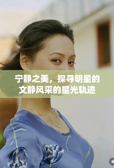 宁静之美,探寻明星的文静风采的星光轨迹