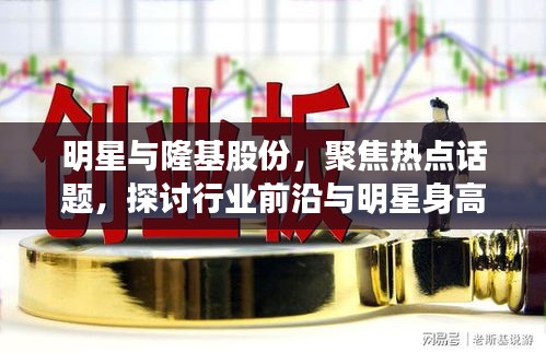 明星与隆基股份,聚焦热点话题,探讨行业前沿与明星身高之谜