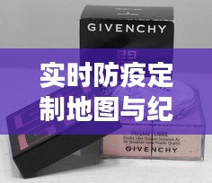 实时防疫定制地图与纪梵希散粉免税店价格解析