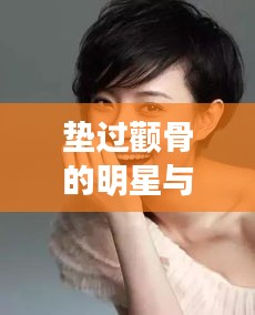 垫过颧骨的明星与李盈莹最新事件深度剖析