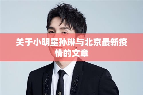 关于小明星孙琳与北京最新疫情的文章