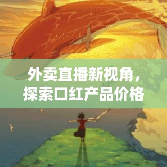 外卖直播新视角,探索口红产品价格与实时动态