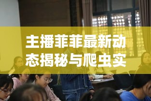 主播菲菲最新动态揭秘与爬虫实时监测技术探秘