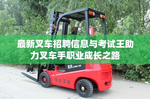 最新叉车招聘信息与考试王助力叉车手职业成长之路