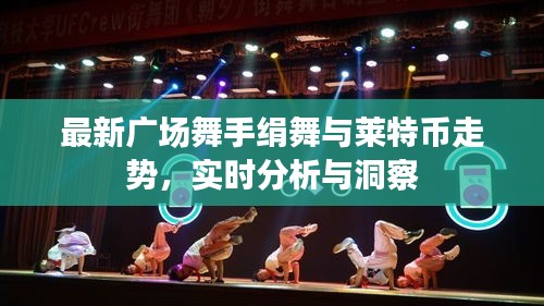 最新广场舞手绢舞与莱特币走势,实时分析与洞察