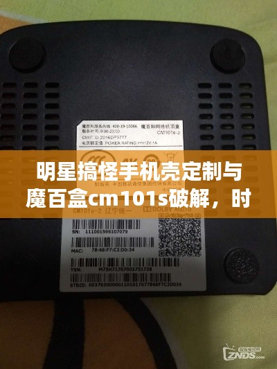 明星搞怪手机壳定制与魔百盒cm101s破解,时尚科技的完美融合