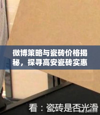微博策略与瓷砖价格揭秘，探寻高安瓷砖实惠价值，避免上实时话题误区。