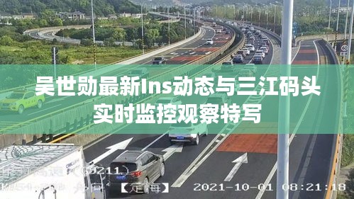 吴世勋最新Ins动态与三江码头实时监控观察特写