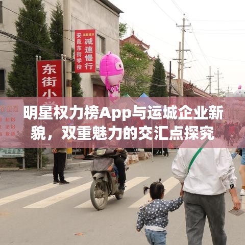 明星权力榜App与运城企业新貌，双重魅力的交汇点探究
